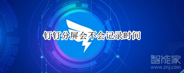 釘釘分屏?xí)粫?huì)記錄時(shí)間