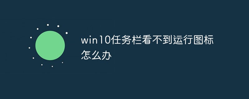 Win10任務欄看不到正在運行的圖標但能點到是怎么回事？
