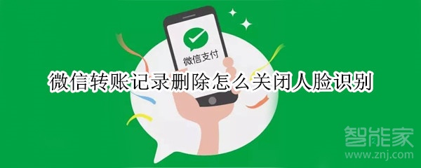 微信轉(zhuǎn)賬記錄刪除怎么關(guān)閉人臉識別
