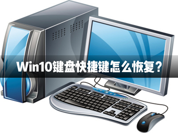 Win10鍵盤快捷鍵怎么恢復(fù)？Win10鍵盤快捷鍵恢復(fù)方法介紹