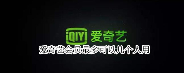愛(ài)奇藝會(huì)員最多可以幾個(gè)人用