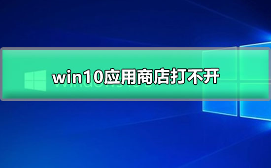 win10應(yīng)用商店無(wú)法打開(kāi)的解決方法
