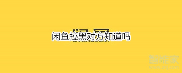閑魚(yú)拉黑對(duì)方知道嗎