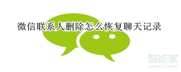 微信聯(lián)系人刪除怎么恢復聊天記錄