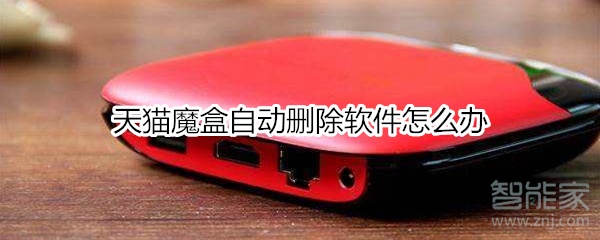 天貓魔盒自動(dòng)刪除軟件怎么辦