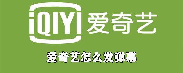 愛奇藝怎么發(fā)彈幕？彈幕發(fā)布流程介紹