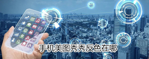 手機美圖秀秀反色如何使用？美圖秀秀反色使用說明