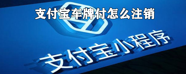 支付寶車牌付如何注銷_支付寶車牌注銷方法說(shuō)明