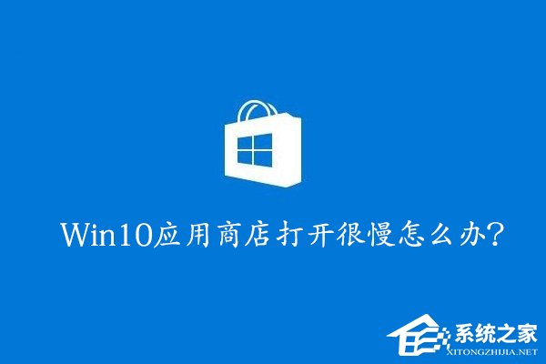Win10應(yīng)用商店打開(kāi)很慢怎么辦？Win10提高應(yīng)用商店打開(kāi)速度的方法