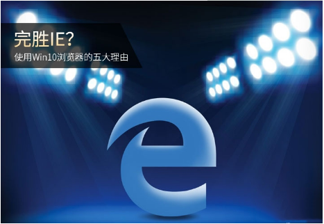 Edge瀏覽器和IE瀏覽器哪個好用？使用Win10瀏覽器的五大理由分析