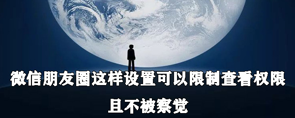 微信朋友圈怎么設(shè)置可以限制查看權(quán)限且不被察覺？具體設(shè)置方法說明