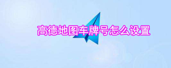 高德地圖車牌號如何設(shè)置_高德地圖車牌號設(shè)置方法說明