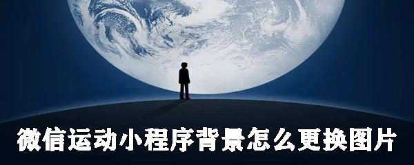 微信運(yùn)動(dòng)小程序背景如何更換圖片？微信運(yùn)動(dòng)背景圖更換圖片教程