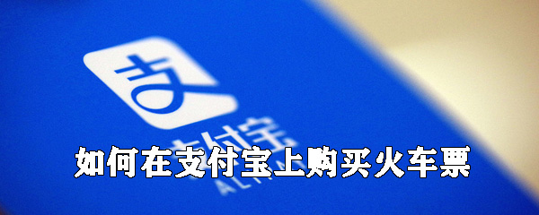 怎么在支付寶上購買火車票？支付寶買火車票方法一覽
