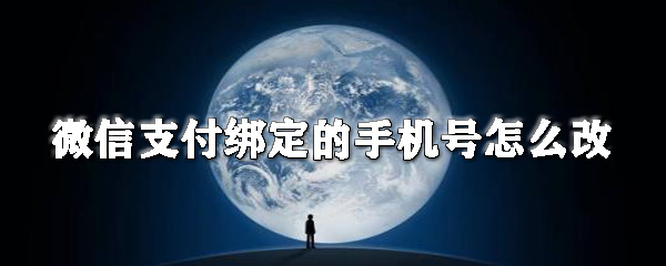 微信支付綁定的手機號如何改？微信更換綁定的手機號步驟