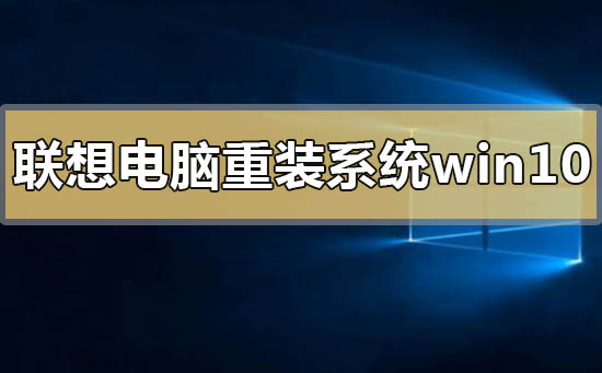 聯(lián)想電腦如何重裝系統(tǒng)win10