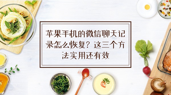 蘋果手機(jī)的微信聊天記錄怎么恢復(fù)？這三個(gè)方法實(shí)用還有效