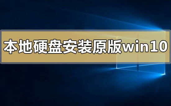 本地硬盤(pán)怎么安裝原版win10系統(tǒng)