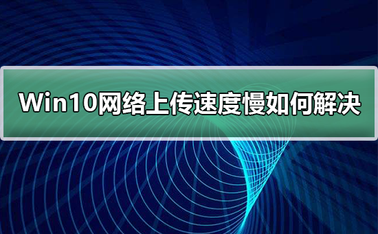 Win10網絡上傳速度慢如何解決
