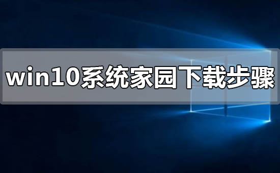 win10系統(tǒng)家園下載步驟
