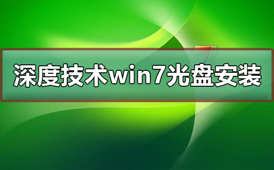 深度技術(shù)win7系統(tǒng)光盤(pán)怎么安裝