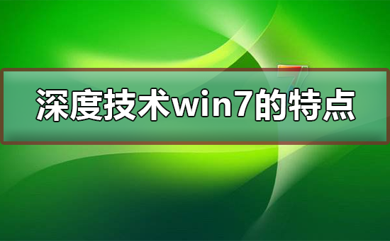 深度技術win7系統(tǒng)的特點