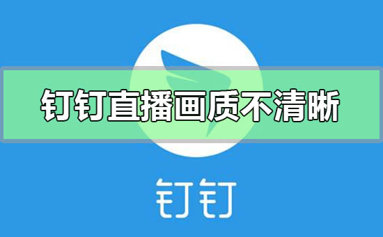 釘釘直播畫(huà)質(zhì)不清晰怎么調(diào)