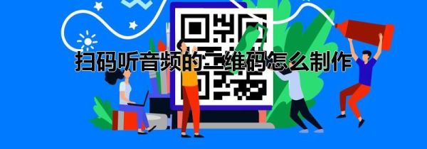 掃碼聽(tīng)音頻的二維碼怎么制作