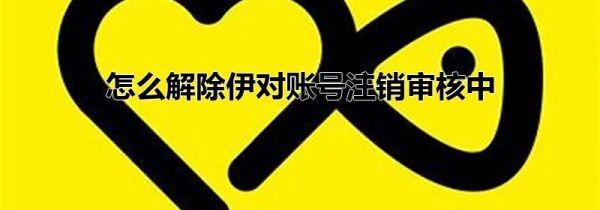 怎么解除伊對(duì)賬號(hào)注銷審核中