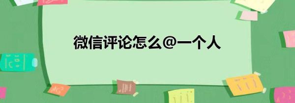 微信評(píng)論怎么@一個(gè)人