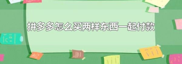 拼多多怎么買(mǎi)兩樣?xùn)|西一起付款