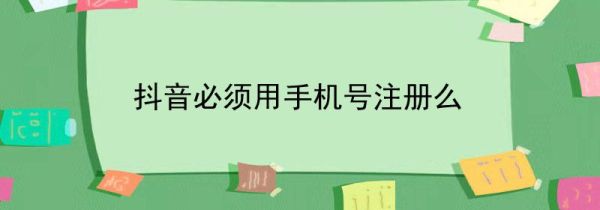 抖音必須用手機(jī)號注冊么