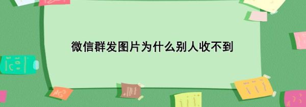 微信群發(fā)圖片為什么別人收不到