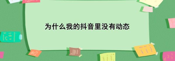 為什么我的抖音里沒有動態(tài)